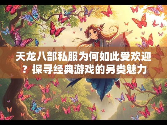 天龙八部私服为何如此受欢迎？探寻经典游戏的另类魅力