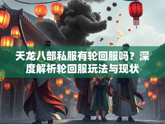 天龙八部私服有轮回服吗？深度解析轮回服玩法与现状