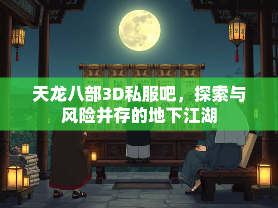 天龙八部3D私服吧，探索与风险并存的地下江湖