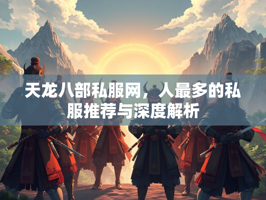 天龙八部私服网，人最多的私服推荐与深度解析