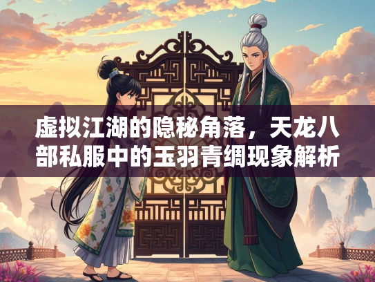 虚拟江湖的隐秘角落，天龙八部私服中的玉羽青绸现象解析