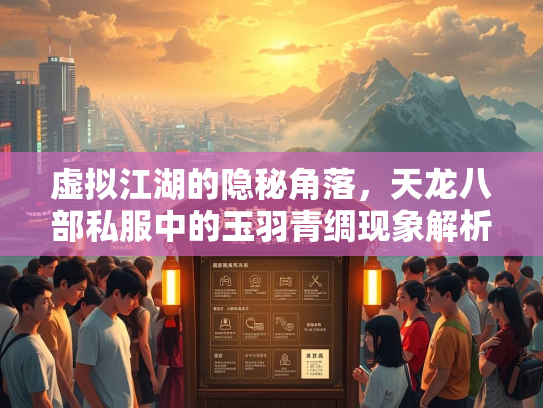 虚拟江湖的隐秘角落，天龙八部私服中的玉羽青绸现象解析