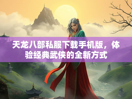 天龙八部私服下载手机版，体验经典武侠的全新方式