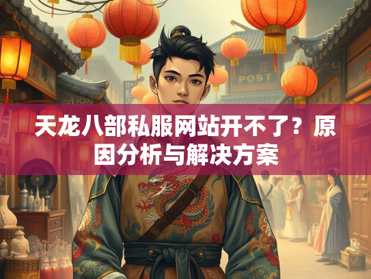 天龙八部私服网站开不了？原因分析与解决方案
