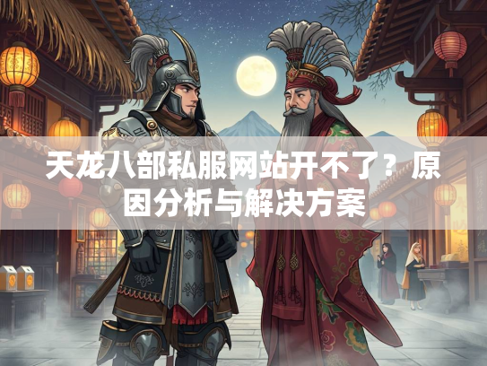 天龙八部私服网站开不了？原因分析与解决方案