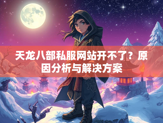 天龙八部私服网站开不了？原因分析与解决方案