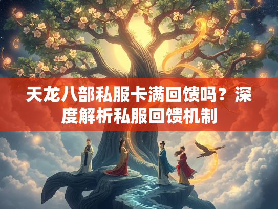 天龙八部私服卡满回馈吗？深度解析私服回馈机制