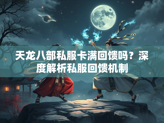 天龙八部私服卡满回馈吗？深度解析私服回馈机制