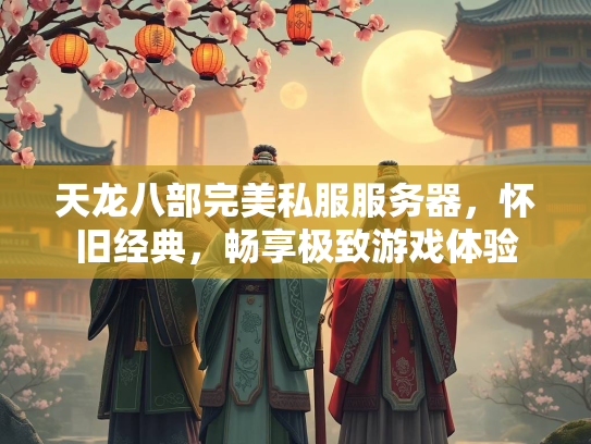 天龙八部完美私服服务器，怀旧经典，畅享极致游戏体验  第2张