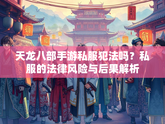 天龙八部手游私服犯法吗？私服的法律风险与后果解析