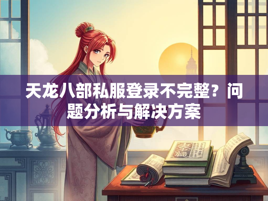 天龙八部私服登录不完整？问题分析与解决方案