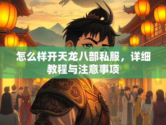 怎么样开天龙八部私服，详细教程与注意事项  第2张