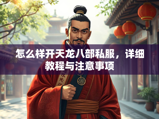 怎么样开天龙八部私服，详细教程与注意事项  第3张