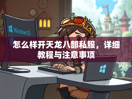 怎么样开天龙八部私服，详细教程与注意事项