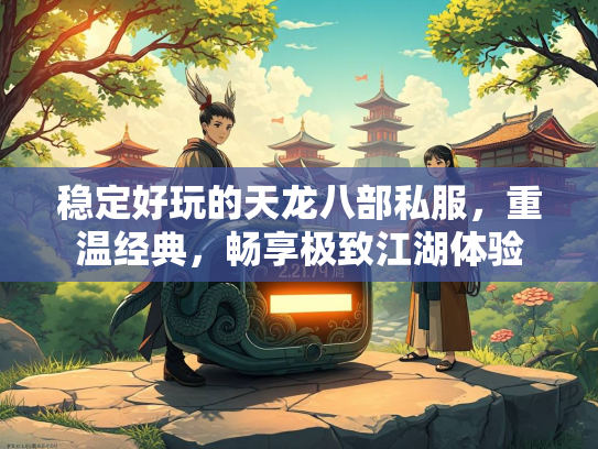稳定好玩的天龙八部私服，重温经典，畅享极致江湖体验
