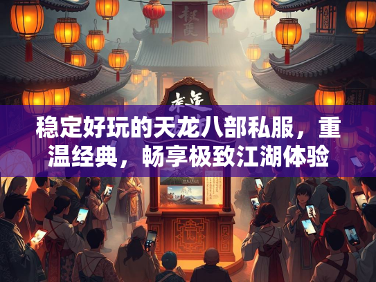 稳定好玩的天龙八部私服，重温经典，畅享极致江湖体验