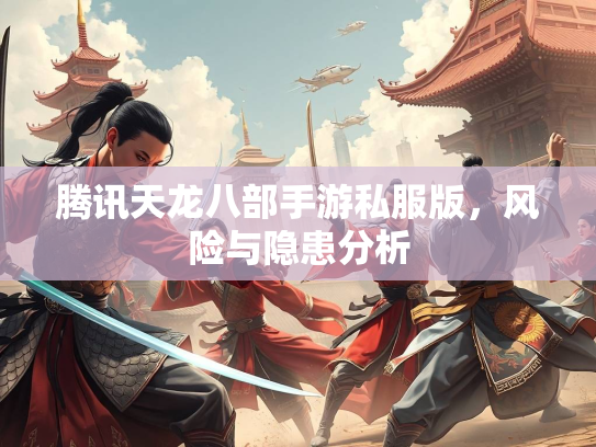 腾讯天龙八部手游私服版，风险与隐患分析
