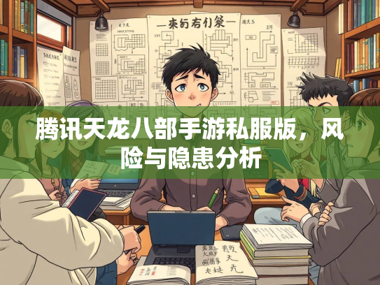 腾讯天龙八部手游私服版，风险与隐患分析
