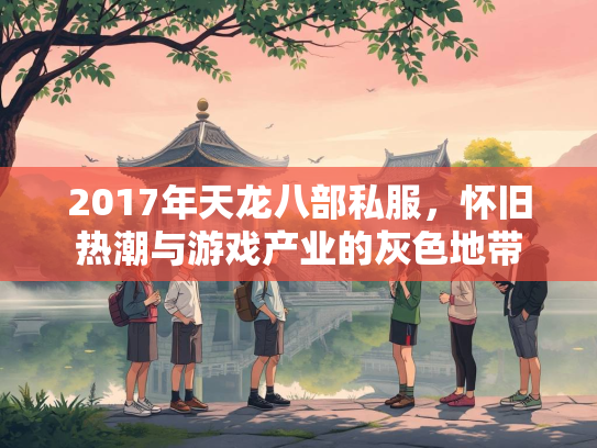 2017年天龙八部私服，怀旧热潮与游戏产业的灰色地带  第2张