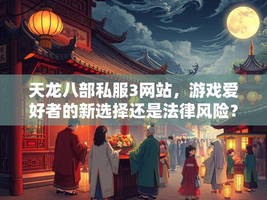 天龙八部私服3网站，游戏爱好者的新选择还是法律风险？  第2张
