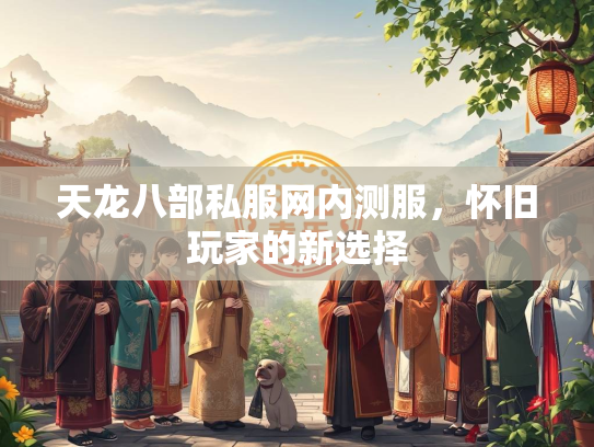 天龙八部私服网内测服，怀旧玩家的新选择