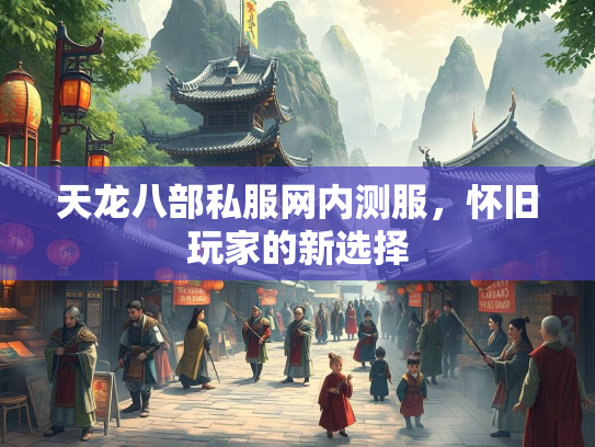 天龙八部私服网内测服，怀旧玩家的新选择