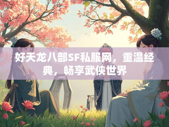 好天龙八部SF私服网，重温经典，畅享武侠世界