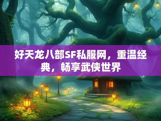 好天龙八部SF私服网，重温经典，畅享武侠世界