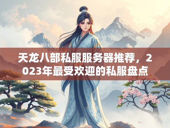 天龙八部私服服务器推荐，2023年最受欢迎的私服盘点