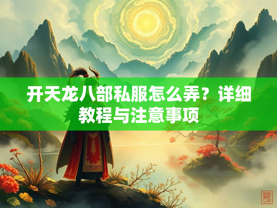 开天龙八部私服怎么弄？详细教程与注意事项
