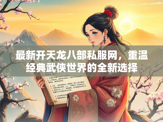 最新开天龙八部私服网，重温经典武侠世界的全新选择