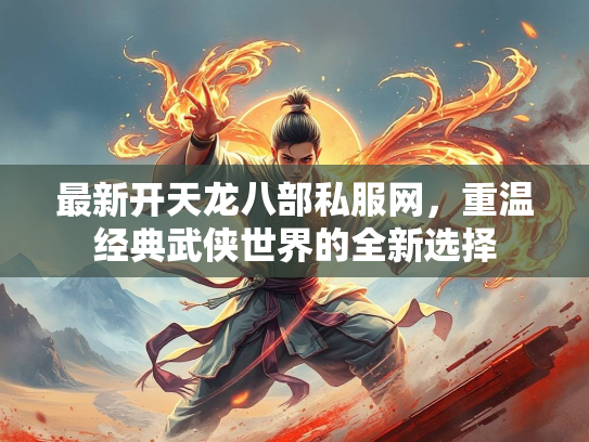 最新开天龙八部私服网，重温经典武侠世界的全新选择