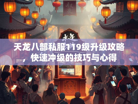 天龙八部私服119级升级攻略，快速冲级的技巧与心得