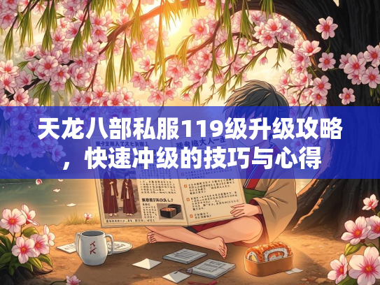 天龙八部私服119级升级攻略，快速冲级的技巧与心得
