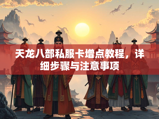 天龙八部私服卡增点教程，详细步骤与注意事项
