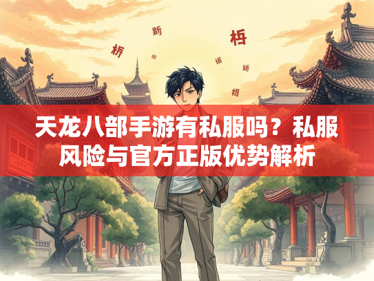 天龙八部手游有私服吗？私服风险与官方正版优势解析