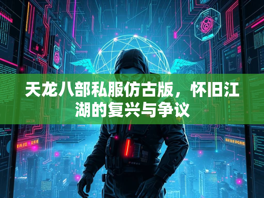 天龙八部私服仿古版，怀旧江湖的复兴与争议