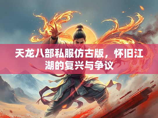 天龙八部私服仿古版，怀旧江湖的复兴与争议