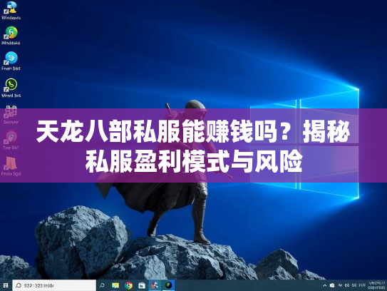 天龙八部私服能赚钱吗？揭秘私服盈利模式与风险