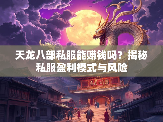 天龙八部私服能赚钱吗？揭秘私服盈利模式与风险