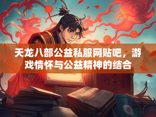 天龙八部公益私服网贴吧，游戏情怀与公益精神的结合  第3张
