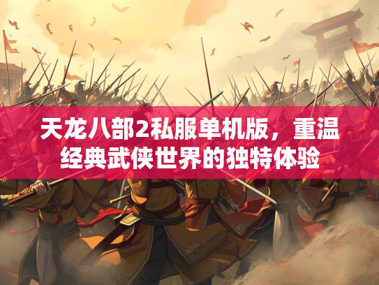 天龙八部2私服单机版，重温经典武侠世界的独特体验