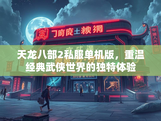 天龙八部2私服单机版，重温经典武侠世界的独特体验
