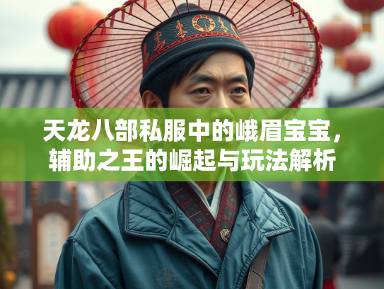 天龙八部私服中的峨眉宝宝，辅助之王的崛起与玩法解析