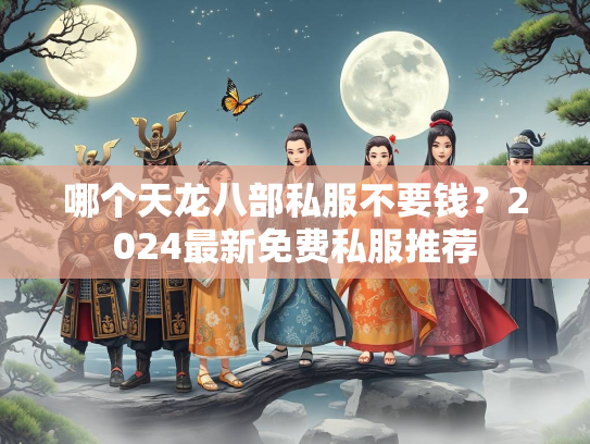 哪个天龙八部私服不要钱？2024最新免费私服推荐  第2张