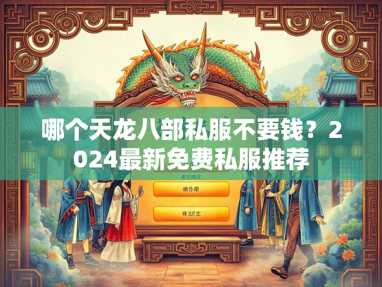 哪个天龙八部私服不要钱？2024最新免费私服推荐