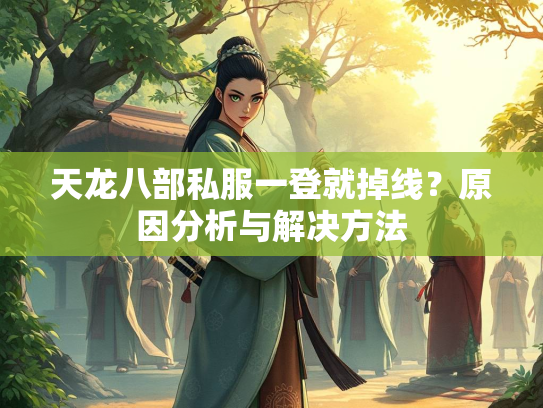 天龙八部私服一登就掉线？原因分析与解决方法