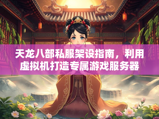 天龙八部私服架设指南，利用虚拟机打造专属游戏服务器  第2张