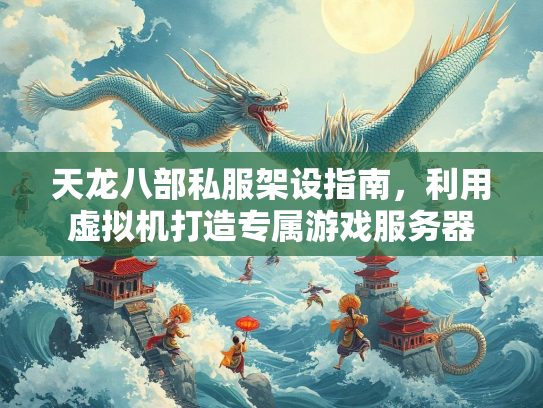 天龙八部私服架设指南，利用虚拟机打造专属游戏服务器