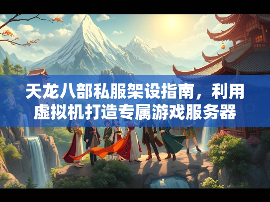 天龙八部私服架设指南，利用虚拟机打造专属游戏服务器  第1张
